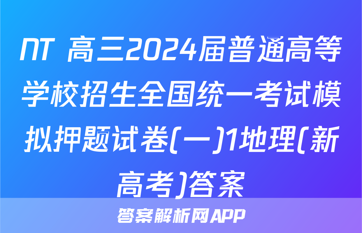 NT 高三2024届普通高等学校招生全国统一考试模拟押题试卷(一)1地理(新高考)答案