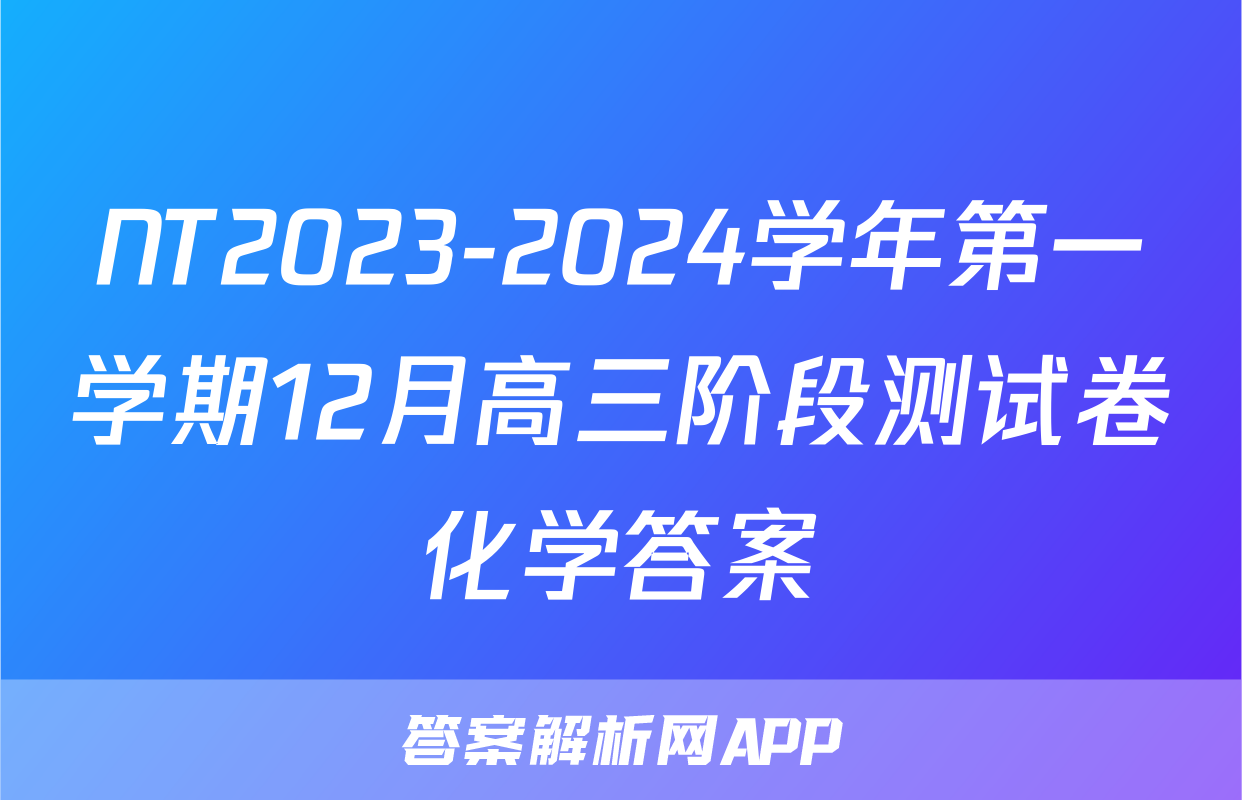 NT2023-2024学年第一学期12月高三阶段测试卷化学答案