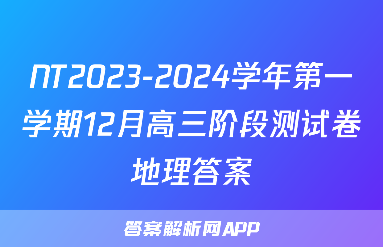 NT2023-2024学年第一学期12月高三阶段测试卷地理答案