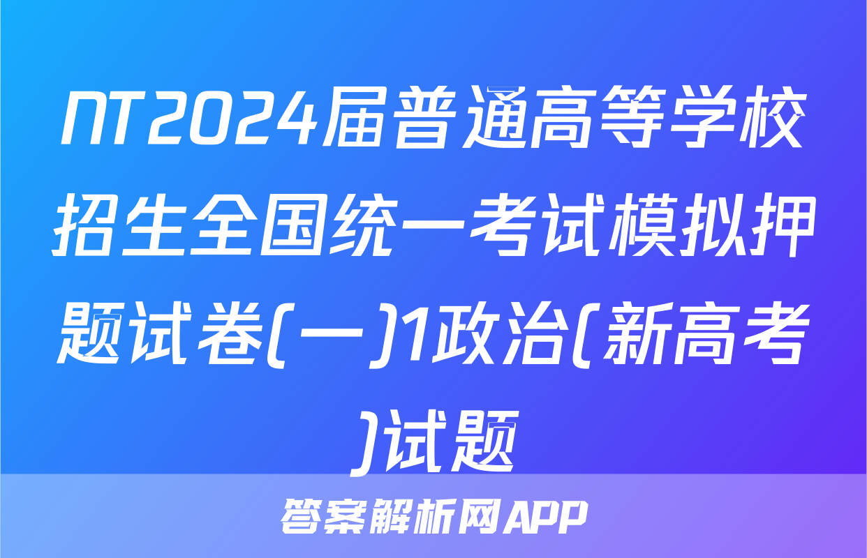 NT2024届普通高等学校招生全国统一考试模拟押题试卷(一)1政治(新高考)试题
