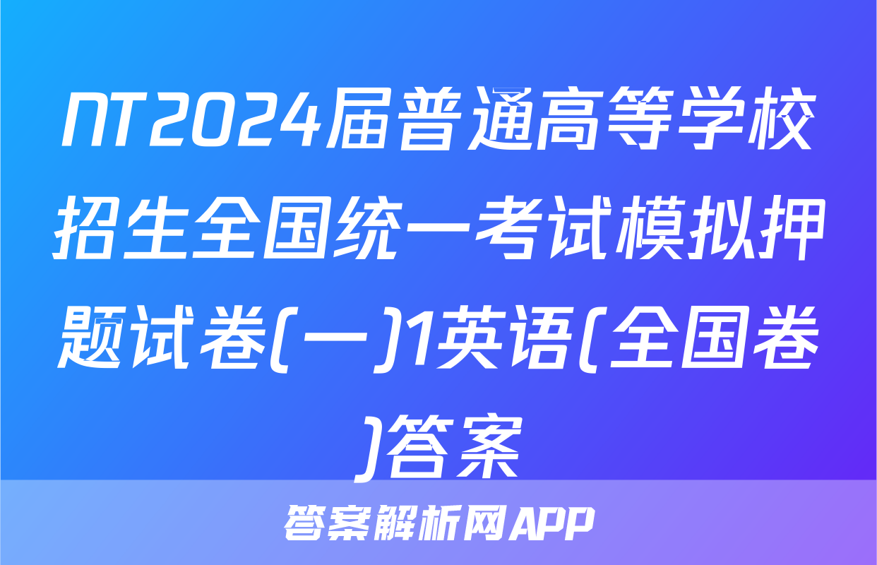 NT2024届普通高等学校招生全国统一考试模拟押题试卷(一)1英语(全国卷)答案