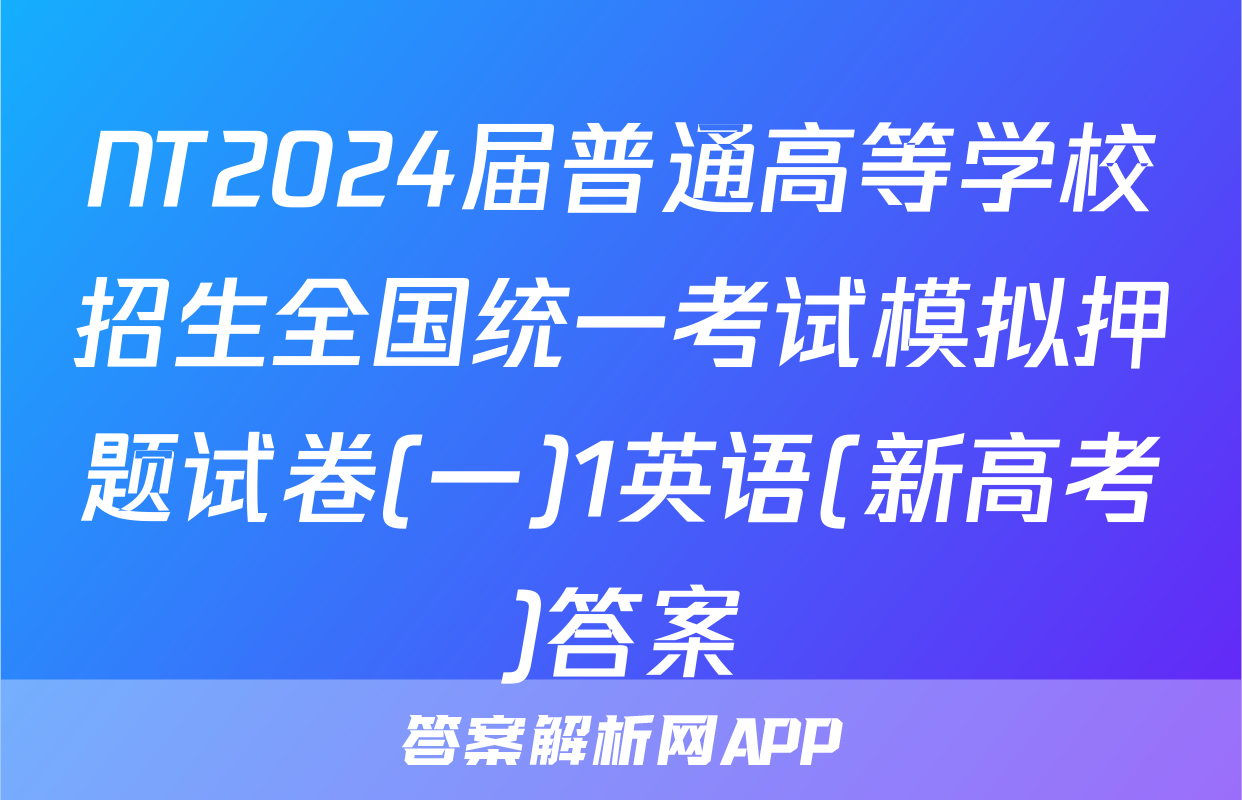 NT2024届普通高等学校招生全国统一考试模拟押题试卷(一)1英语(新高考)答案