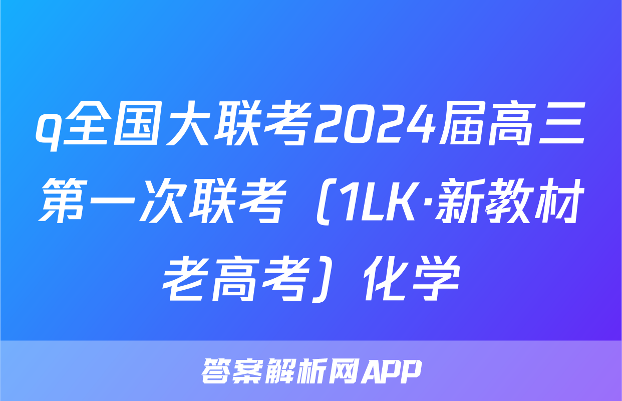 q全国大联考2024届高三第一次联考（1LK·新教材老高考）化学