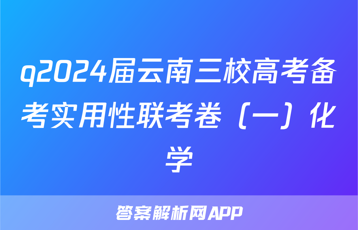 q2024届云南三校高考备考实用性联考卷（一）化学