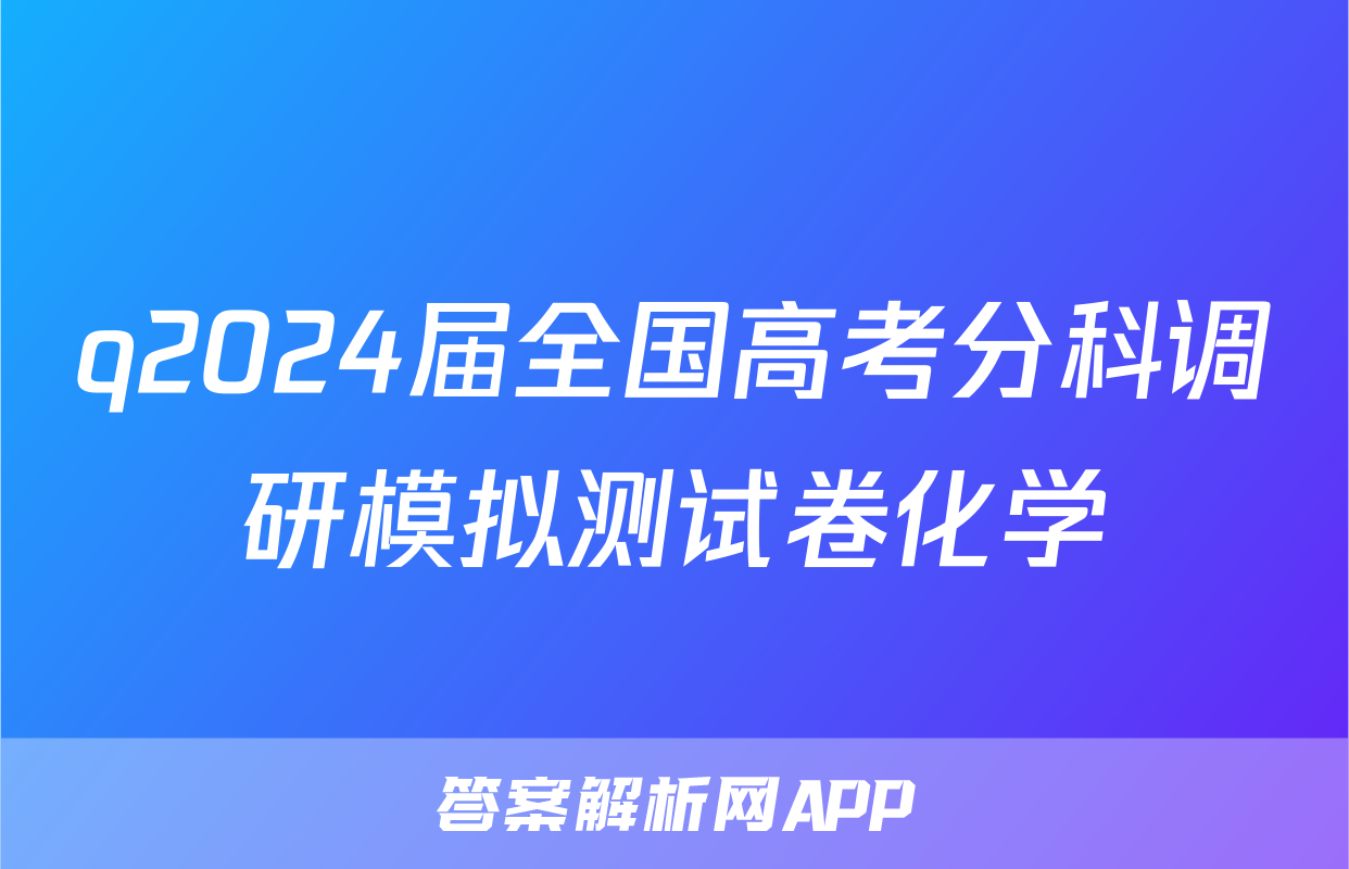 q2024届全国高考分科调研模拟测试卷化学