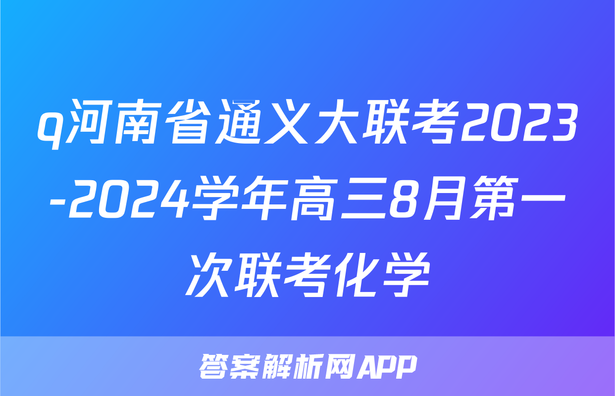 q河南省通义大联考2023-2024学年高三8月第一次联考化学