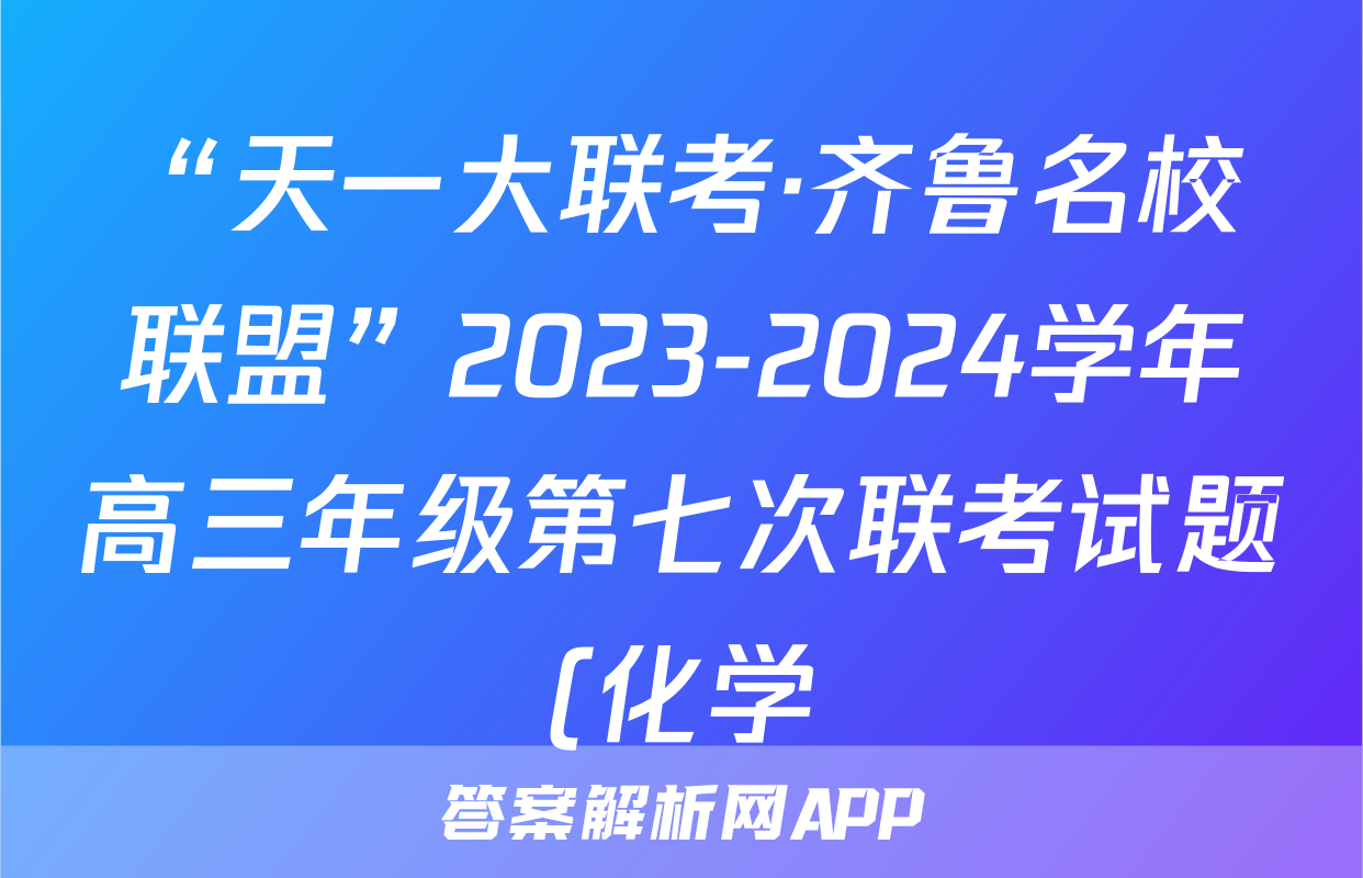 “天一大联考·齐鲁名校联盟”2023-2024学年高三年级第七次联考试题(化学)
