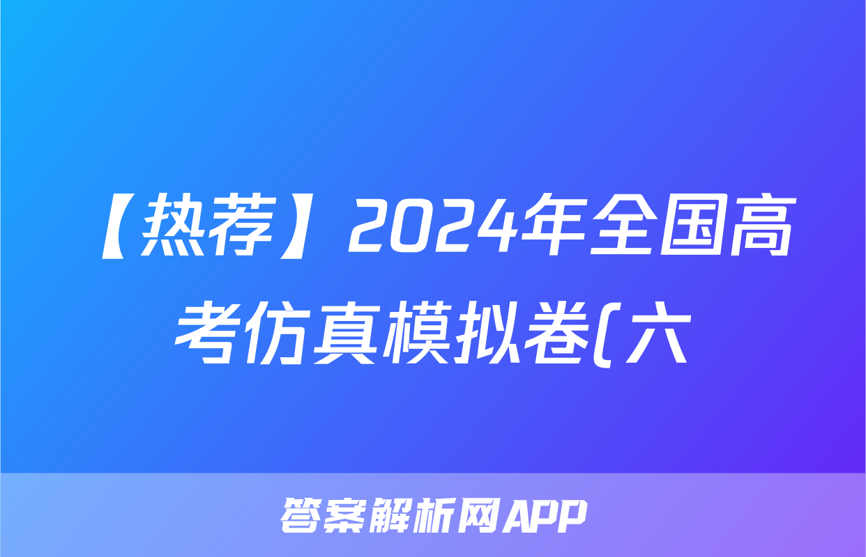 【热荐】2024年全国高考仿真模拟卷(六)6化学x试卷