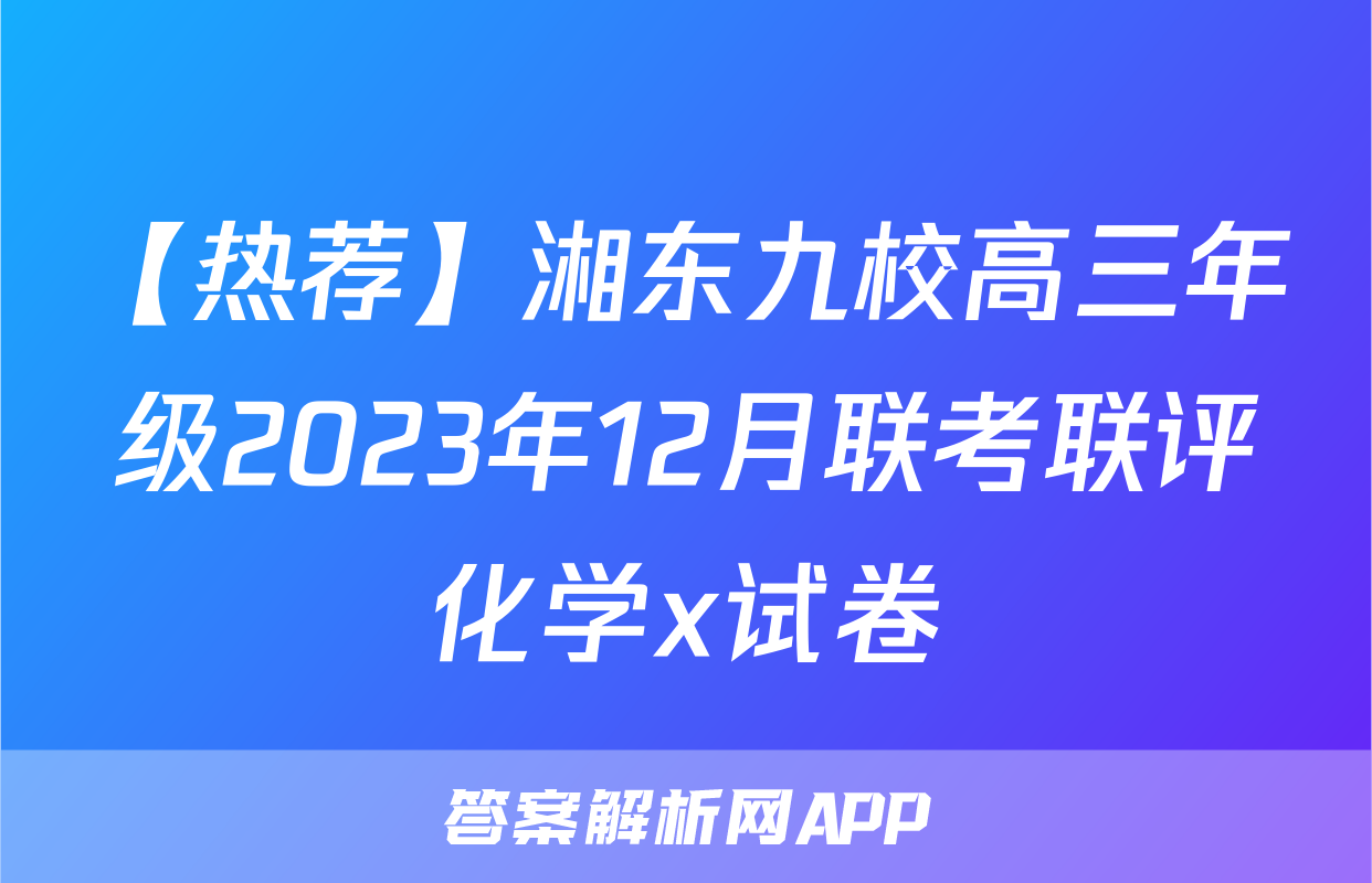 【热荐】湘东九校高三年级2023年12月联考联评化学x试卷