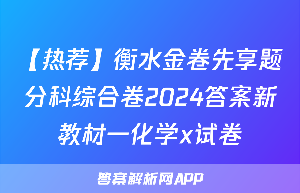 【热荐】衡水金卷先享题分科综合卷2024答案新教材一化学x试卷