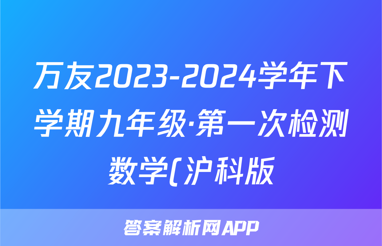 万友2023-2024学年下学期九年级·第一次检测数学(沪科版)答案