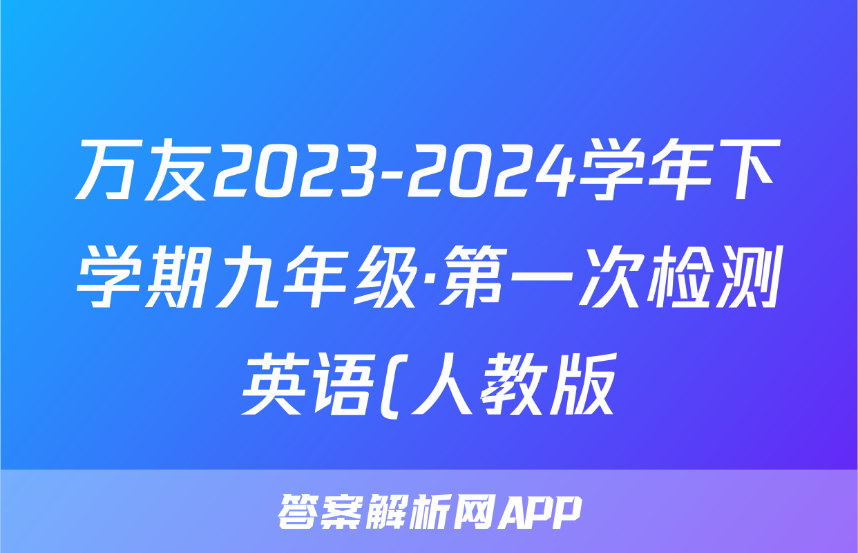 万友2023-2024学年下学期九年级·第一次检测英语(人教版)答案
