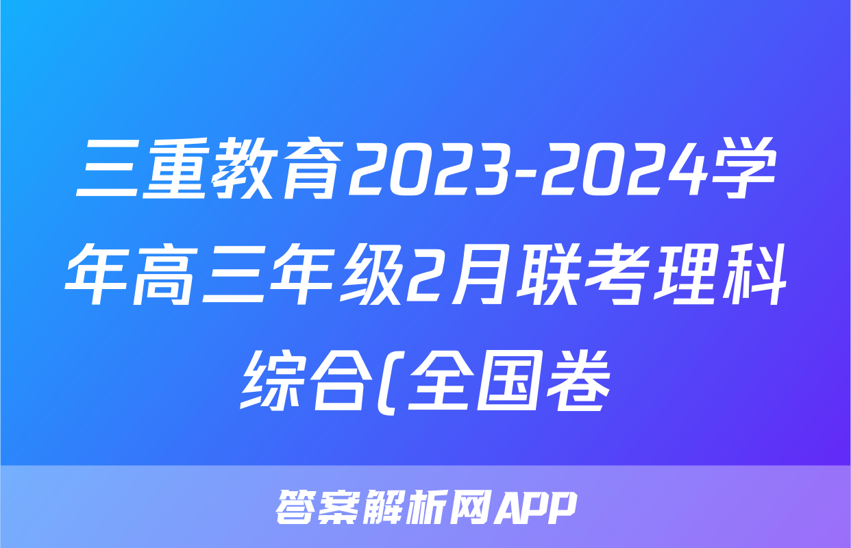 三重教育2023-2024学年高三年级2月联考理科综合(全国卷)试题