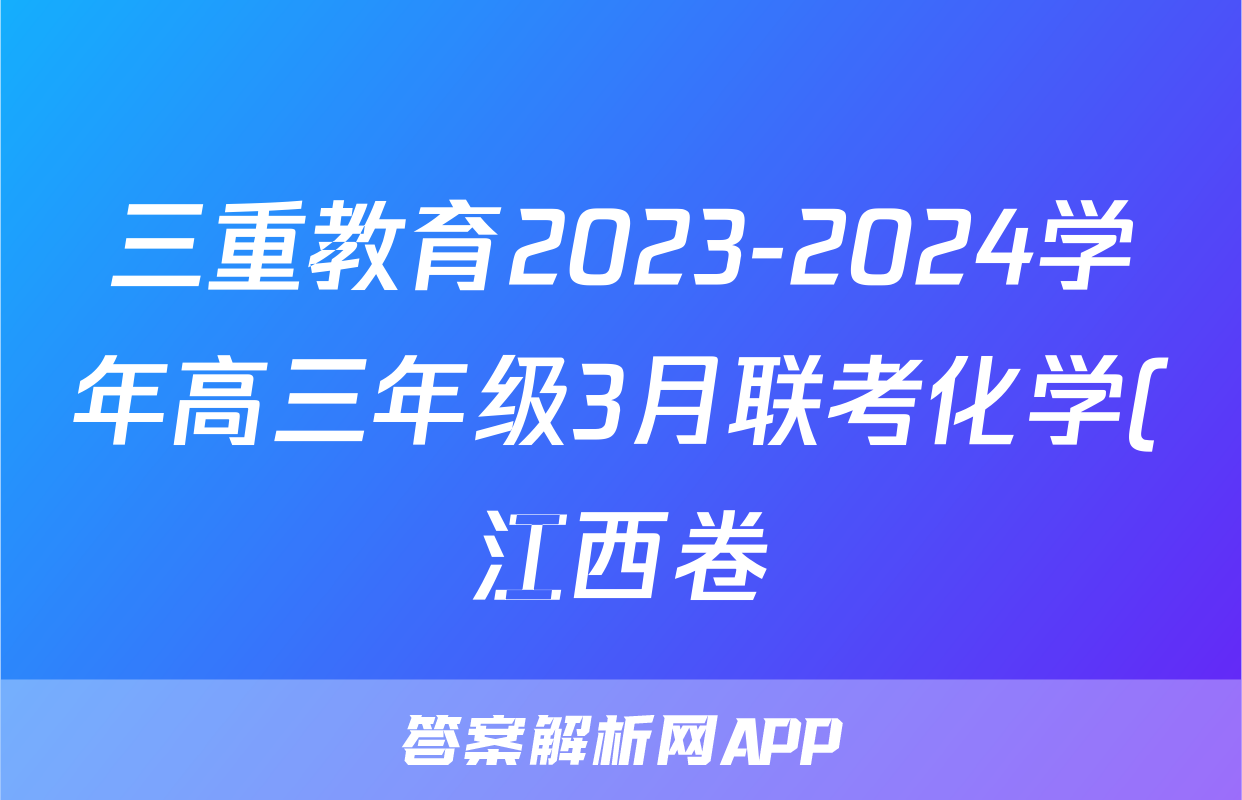 三重教育2023-2024学年高三年级3月联考化学(江西卷)试题