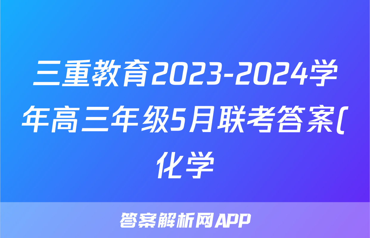 三重教育2023-2024学年高三年级5月联考答案(化学)