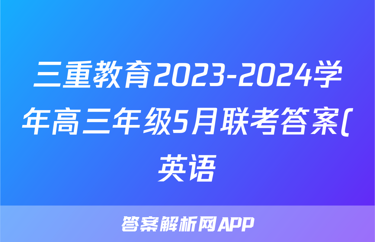 三重教育2023-2024学年高三年级5月联考答案(英语)