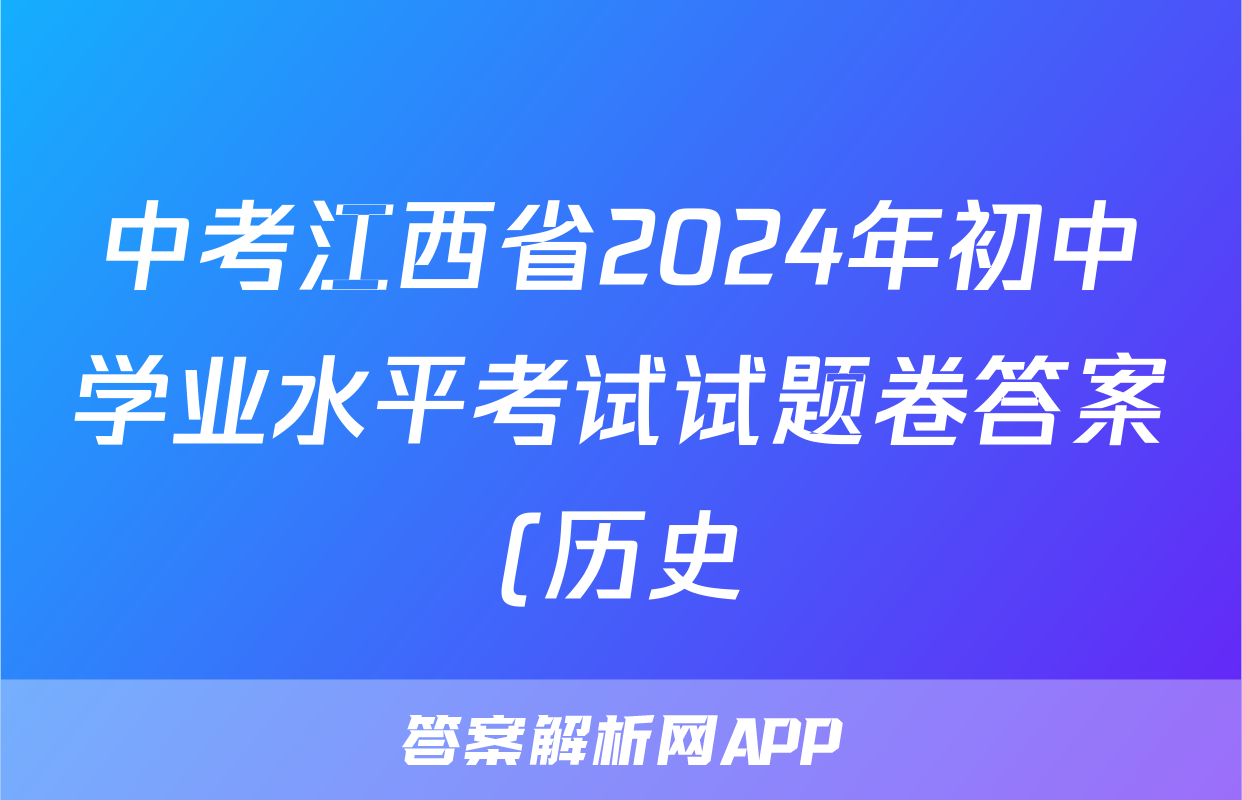 中考江西省2024年初中学业水平考试试题卷答案(历史)