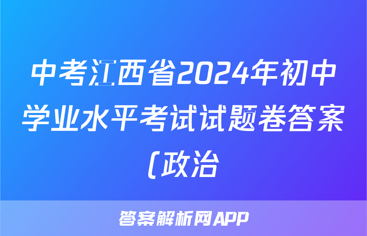 中考江西省2024年初中学业水平考试试题卷答案(政治)