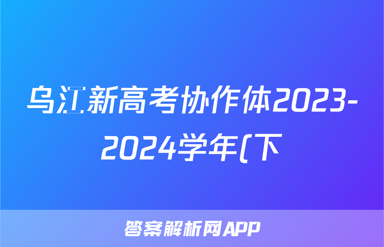 乌江新高考协作体2023-2024学年(下)期高三初(开学)学业质量联合调研抽测地理试题