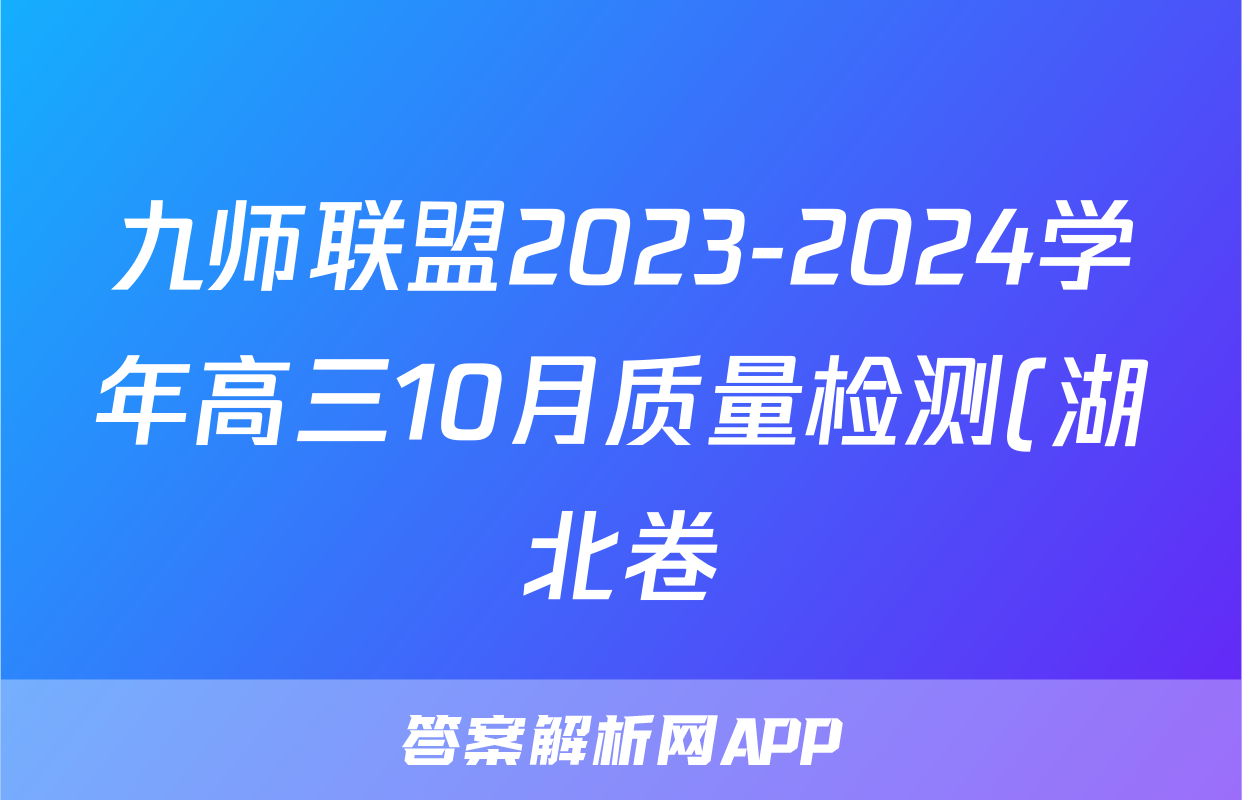 九师联盟2023-2024学年高三10月质量检测(湖北卷)语文试卷答案