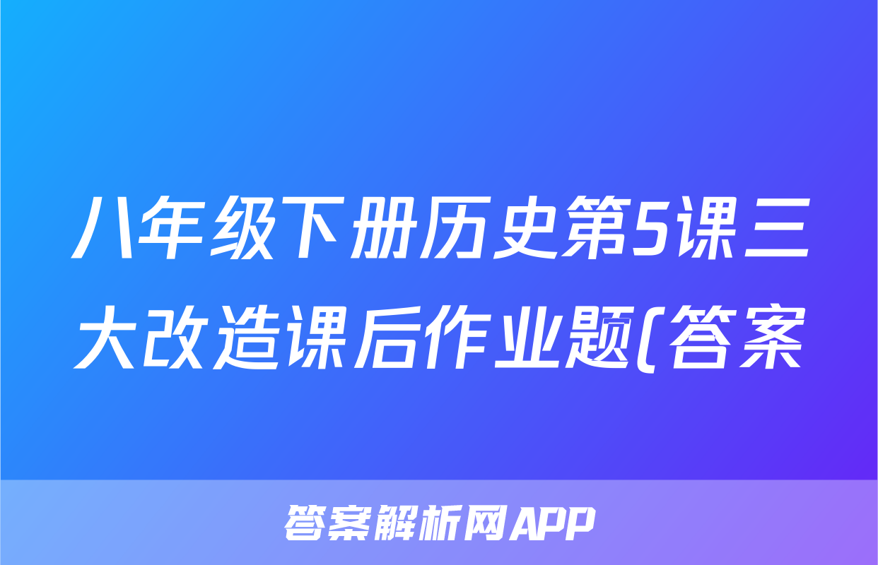 八年级下册历史第5课三大改造课后作业题(答案)考试试卷