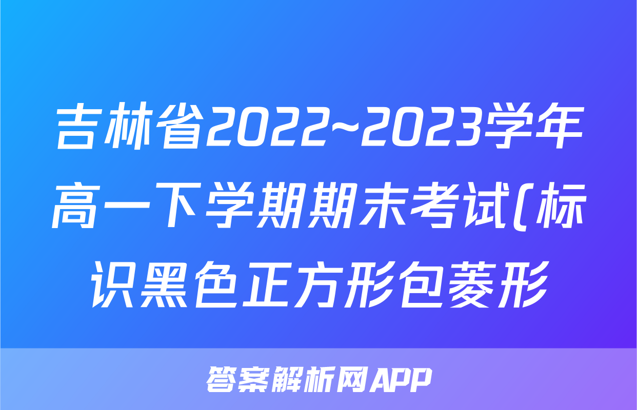 吉林省2022~2023学年高一下学期期末考试(标识黑色正方形包菱形)数学