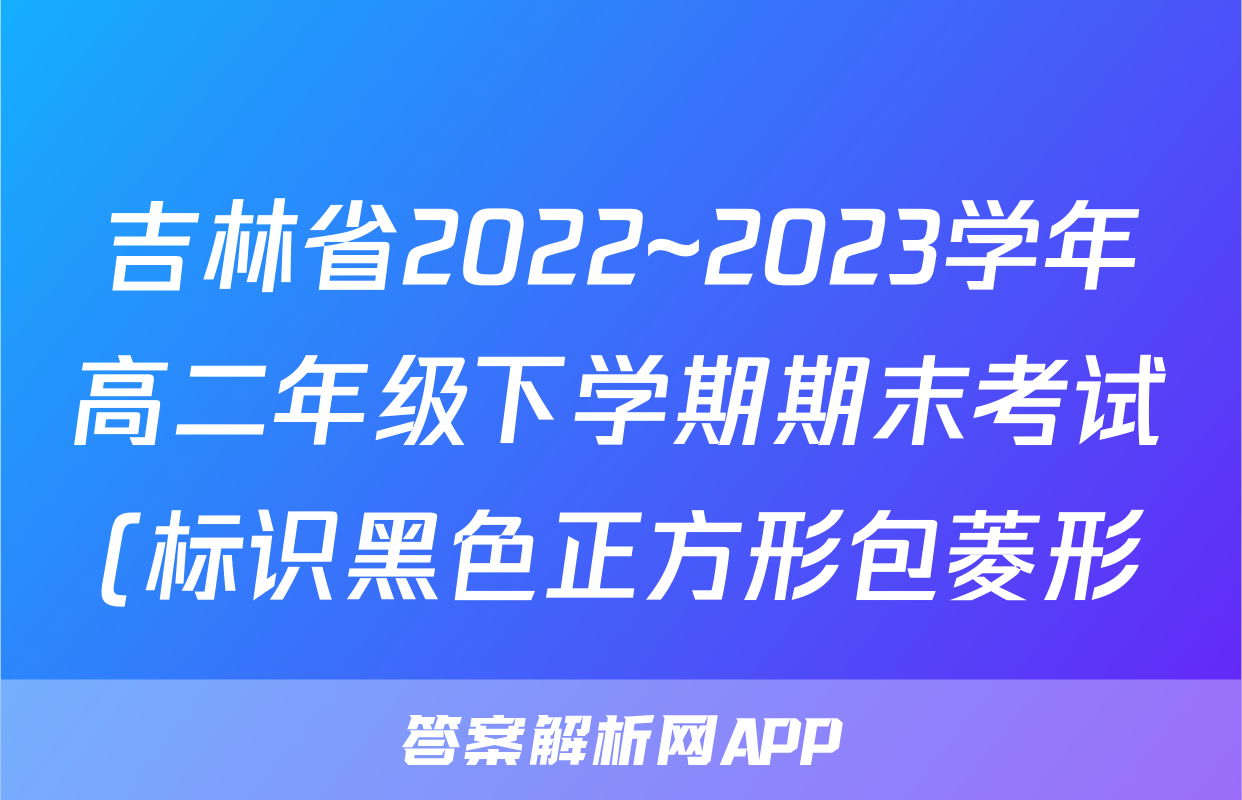 吉林省2022~2023学年高二年级下学期期末考试(标识黑色正方形包菱形)历史