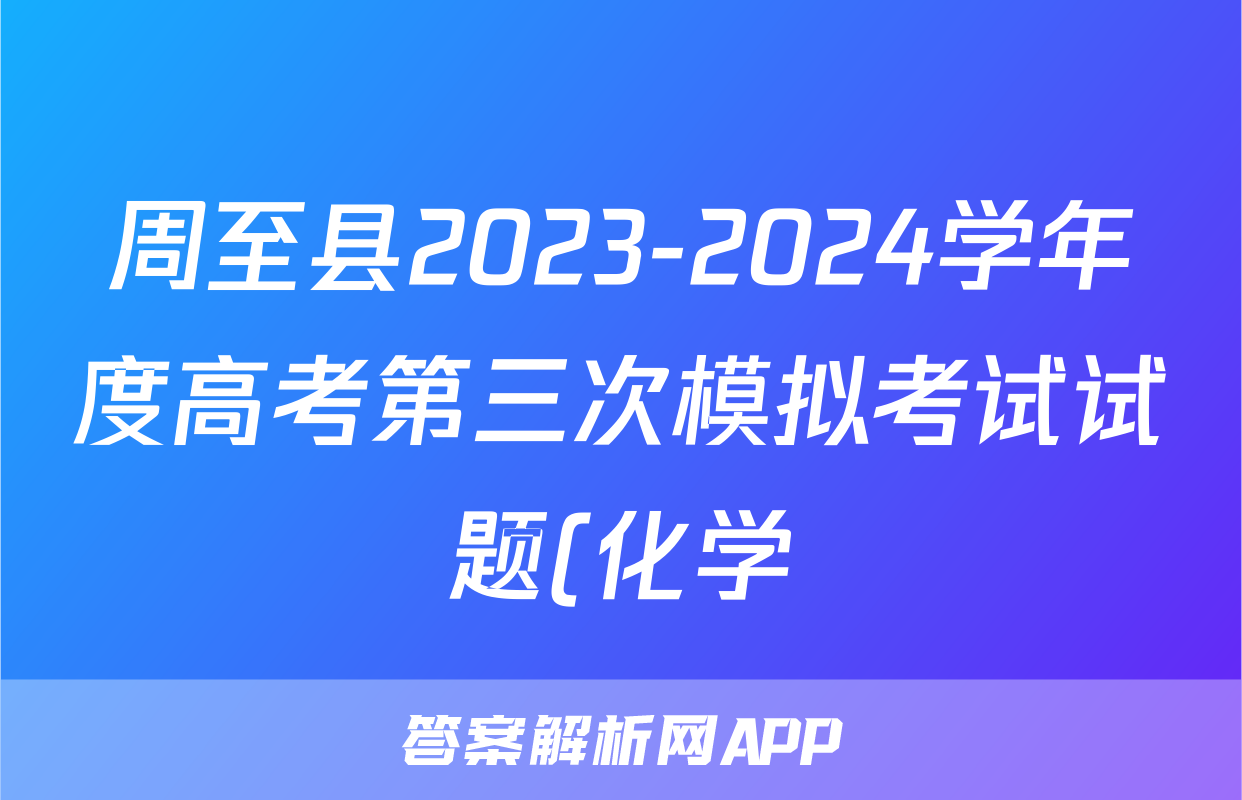 周至县2023-2024学年度高考第三次模拟考试试题(化学)