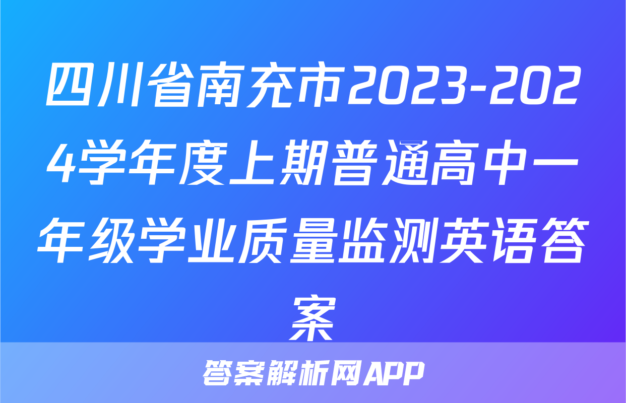 四川省南充市2023-2024学年度上期普通高中一年级学业质量监测英语答案