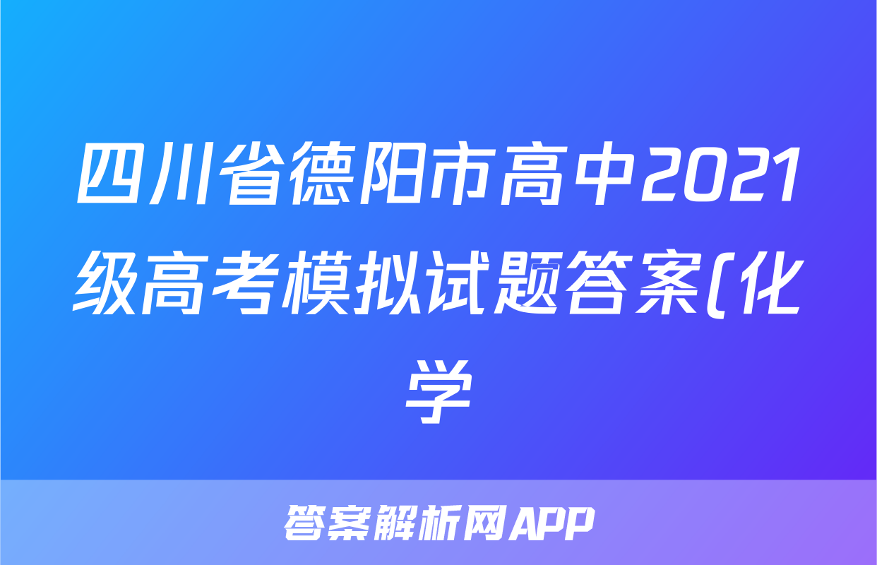 四川省德阳市高中2021级高考模拟试题答案(化学)