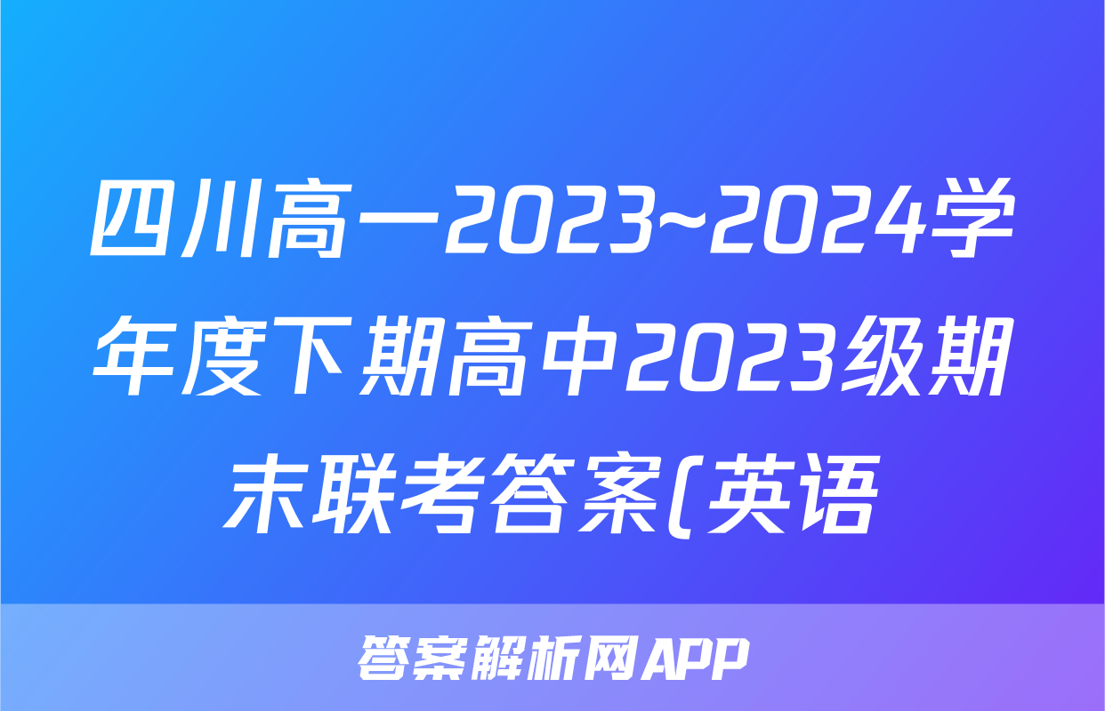四川高一2023~2024学年度下期高中2023级期末联考答案(英语)