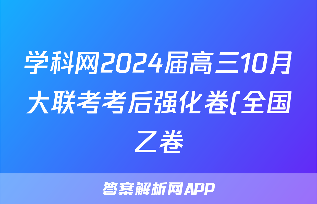 学科网2024届高三10月大联考考后强化卷(全国乙卷)英语答案