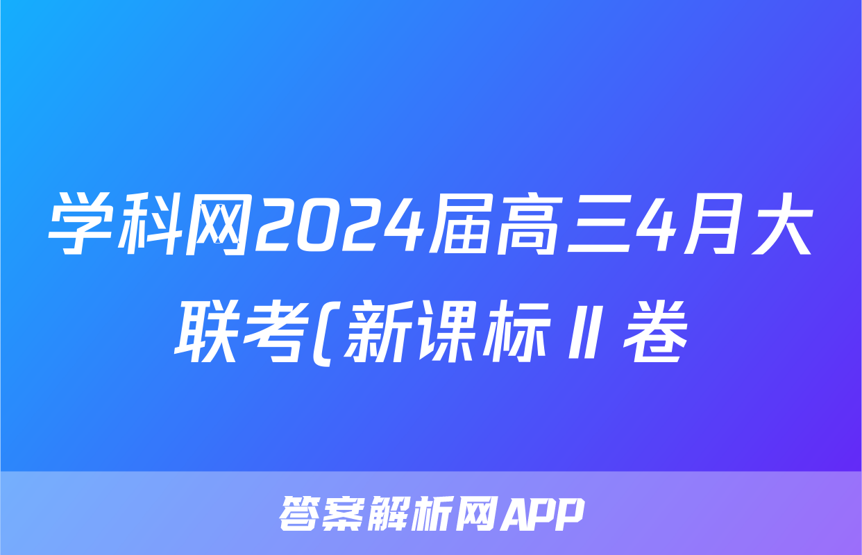 学科网2024届高三4月大联考(新课标Ⅱ卷)(云南专用)数学答案