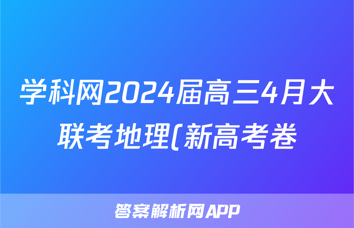 学科网2024届高三4月大联考地理(新高考卷)(新教材)答案