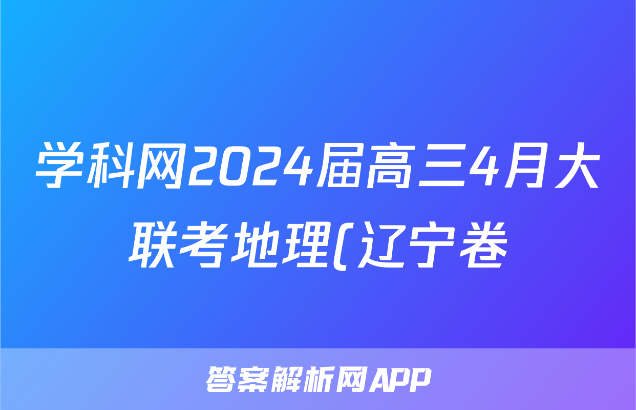 学科网2024届高三4月大联考地理(辽宁卷)答案