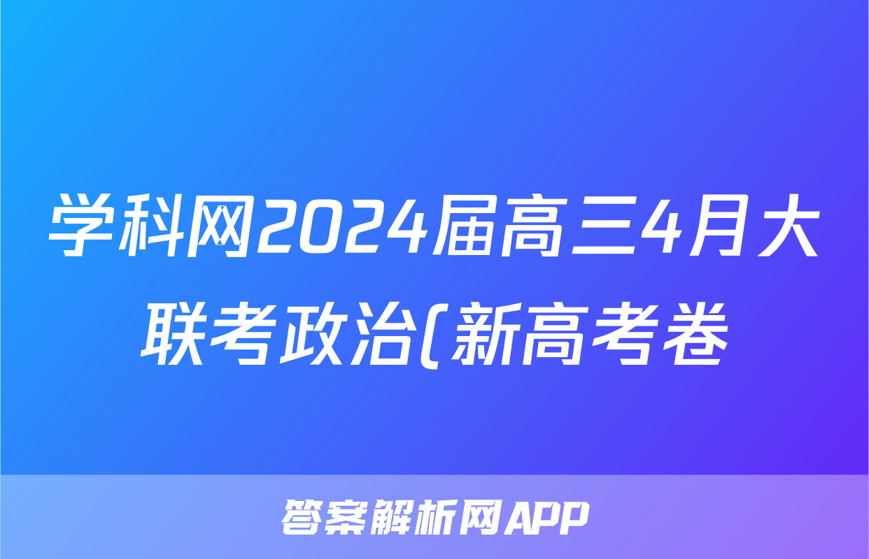 学科网2024届高三4月大联考政治(新高考卷)(新教材)答案