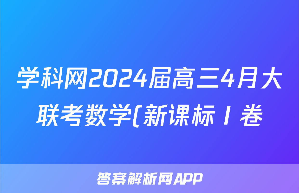 学科网2024届高三4月大联考数学(新课标Ⅰ卷)(广东专用)答案