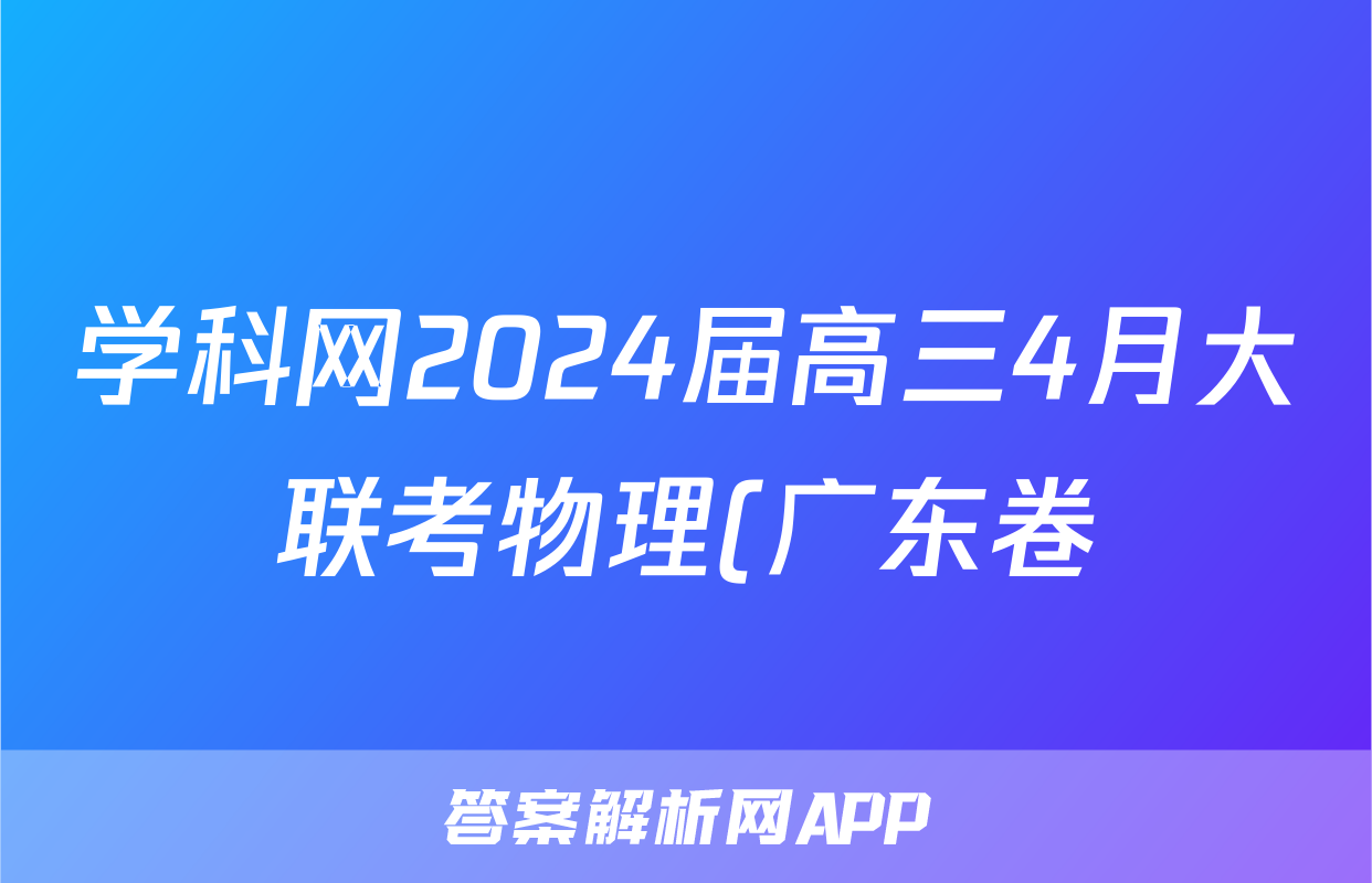 学科网2024届高三4月大联考物理(广东卷)试题