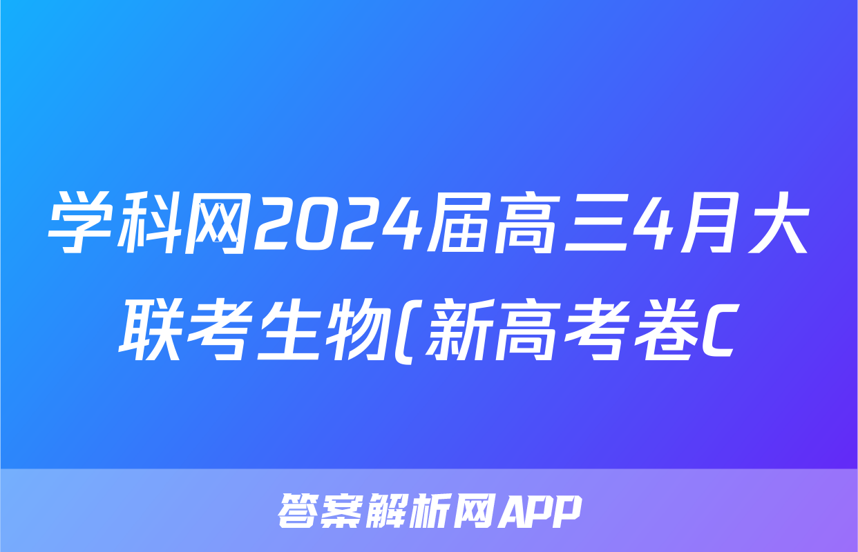 学科网2024届高三4月大联考生物(新高考卷C)(新教材)试题