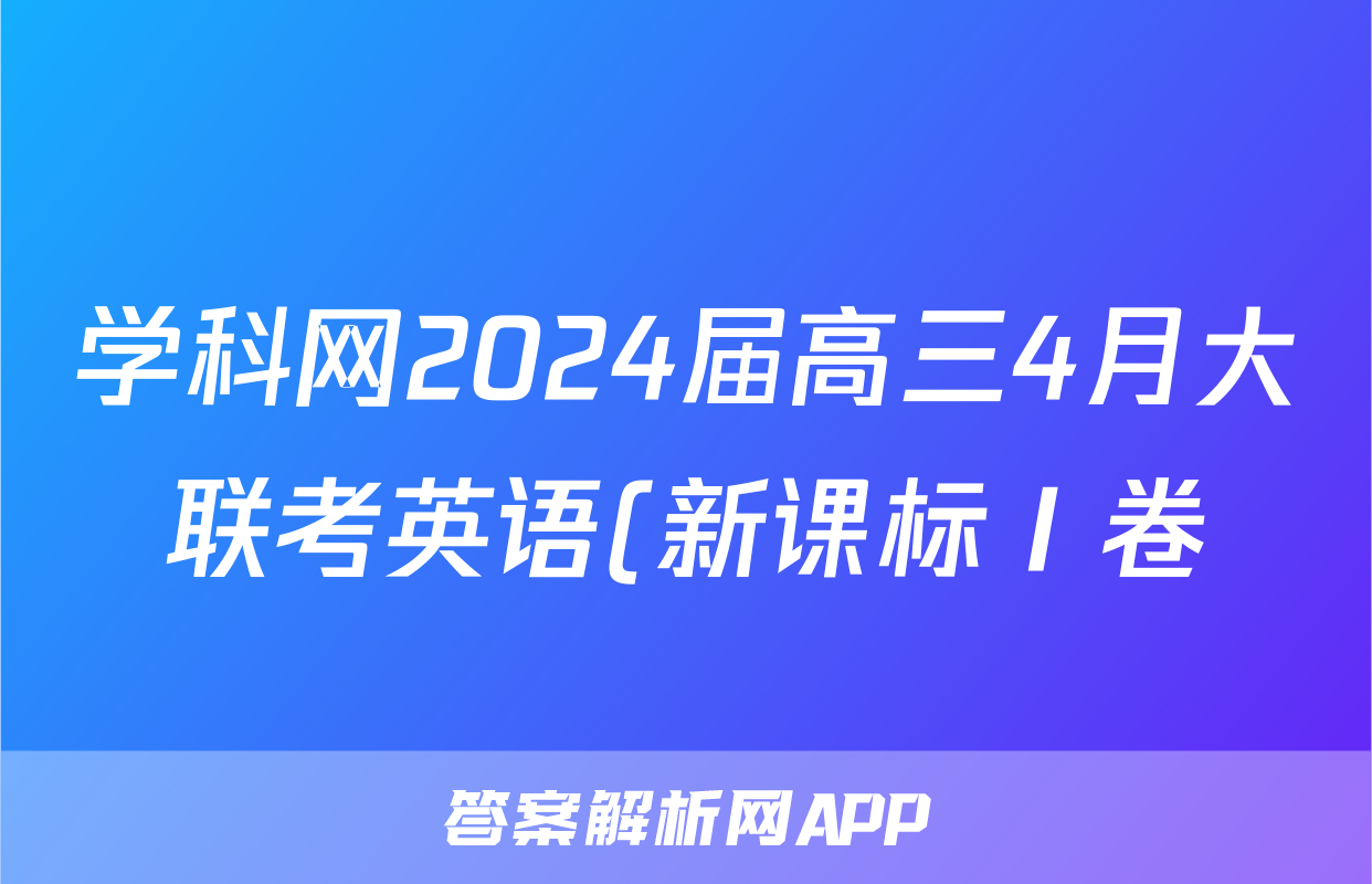 学科网2024届高三4月大联考英语(新课标Ⅰ卷)(广东专用)答案