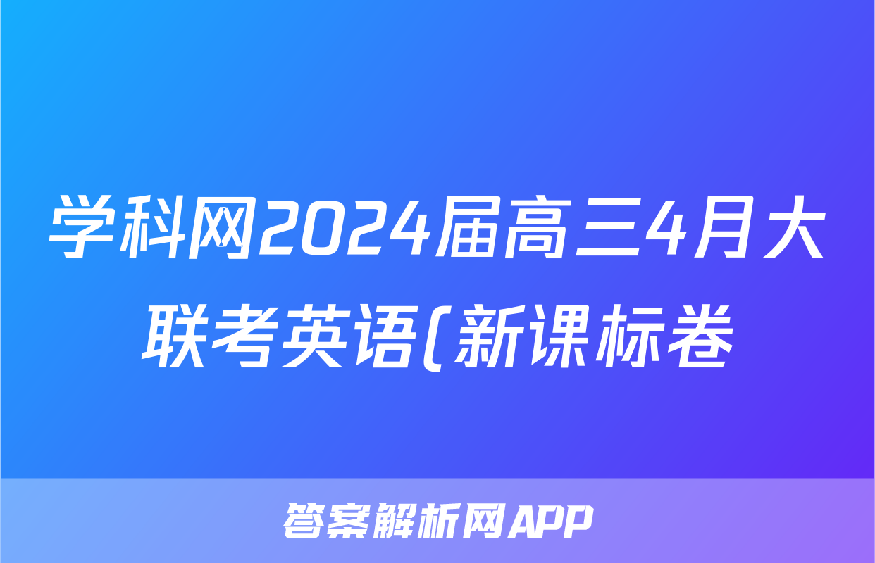 学科网2024届高三4月大联考英语(新课标卷)(新疆专用)答案