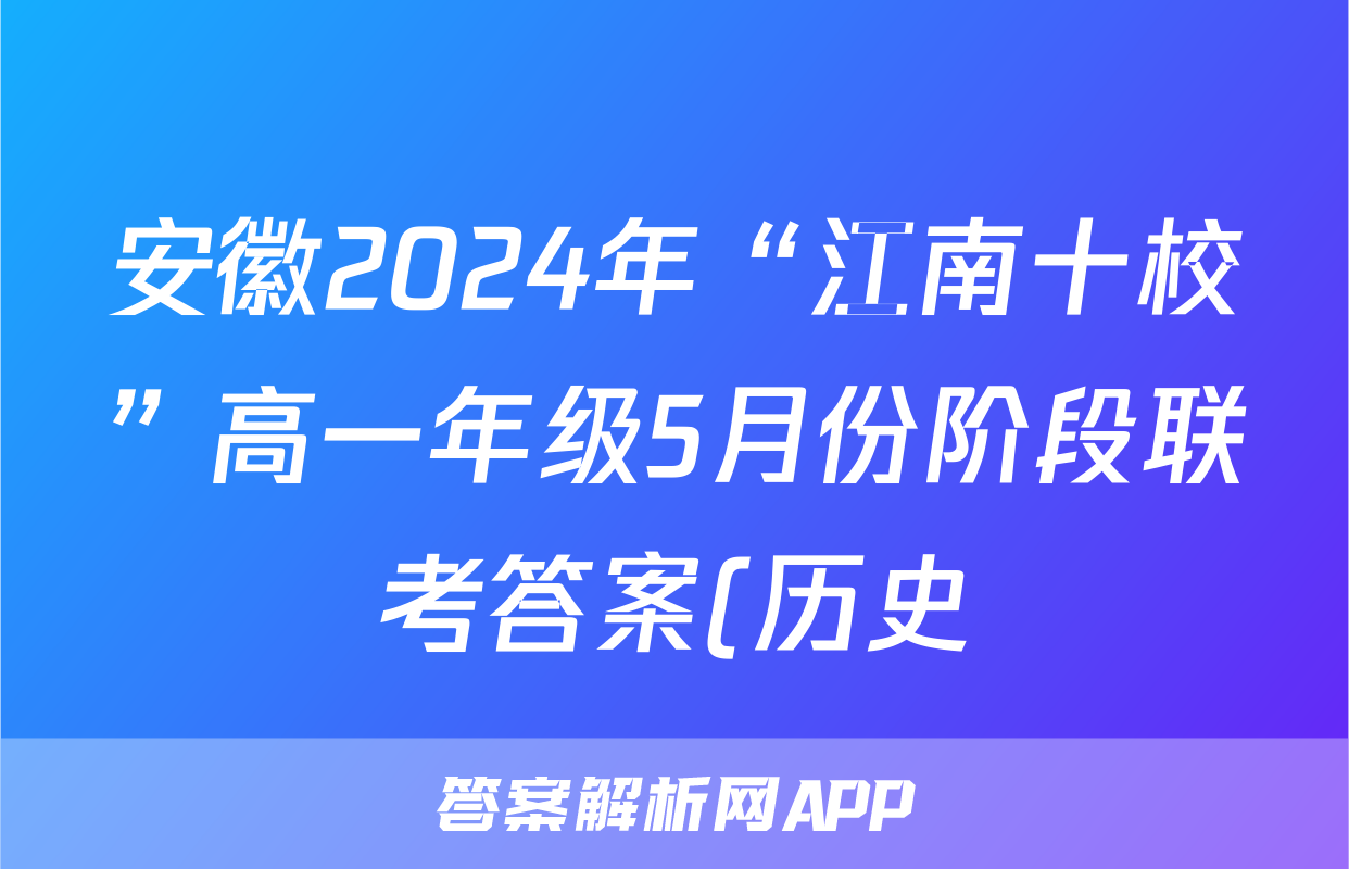 安徽2024年“江南十校”高一年级5月份阶段联考答案(历史)