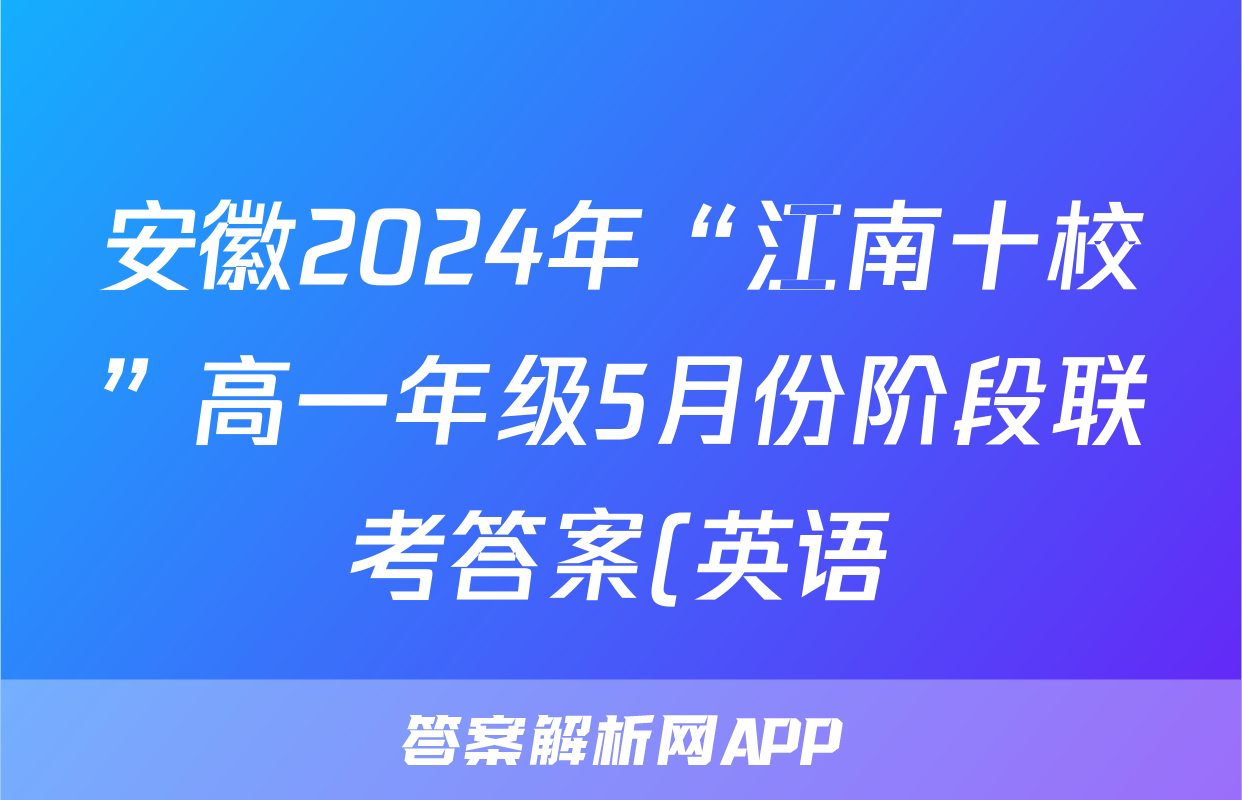 安徽2024年“江南十校”高一年级5月份阶段联考答案(英语)