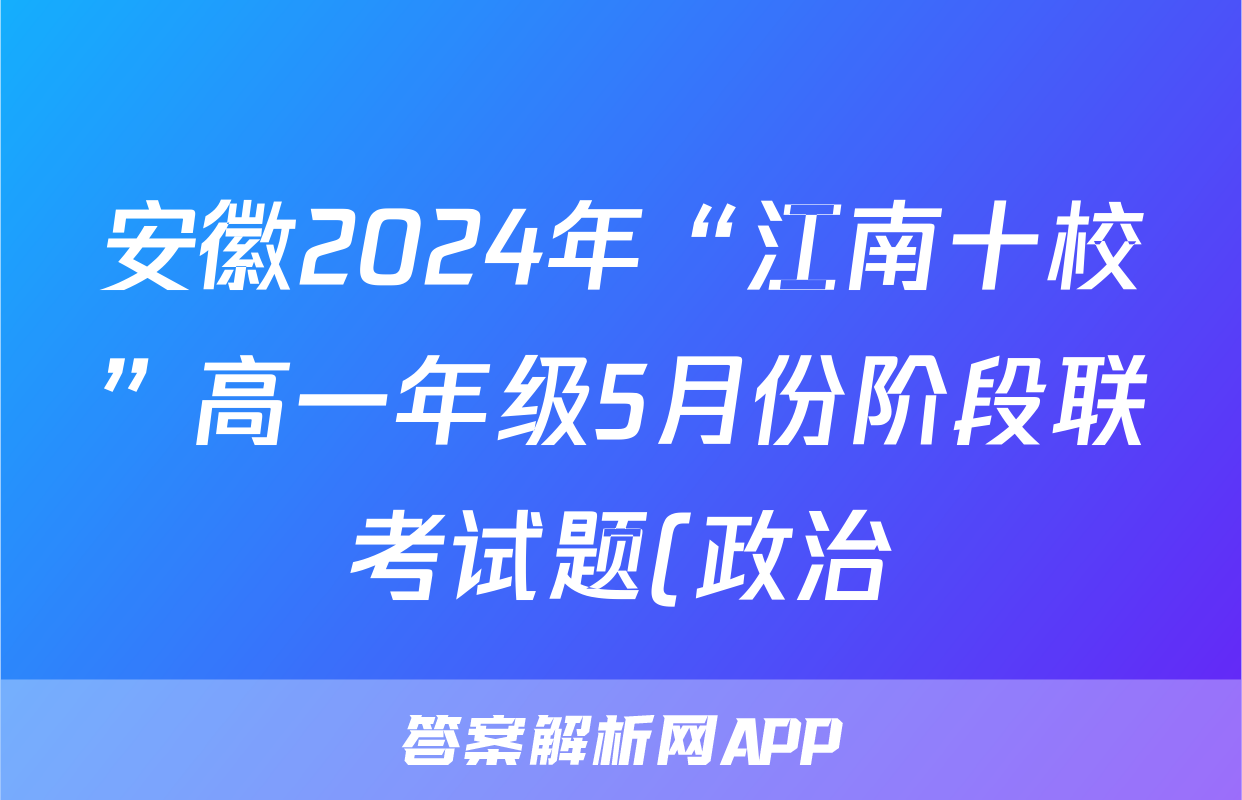 安徽2024年“江南十校”高一年级5月份阶段联考试题(政治)