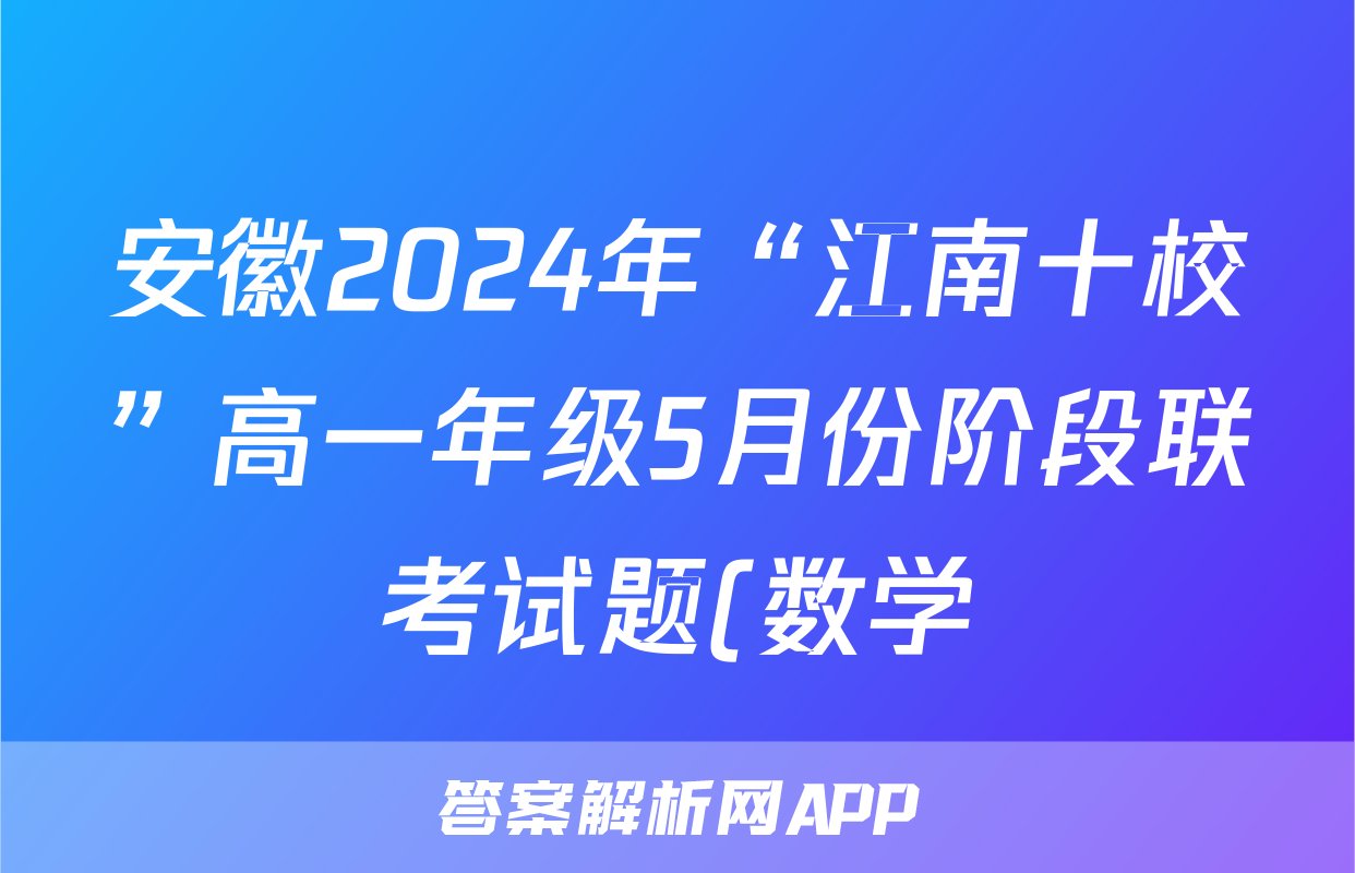安徽2024年“江南十校”高一年级5月份阶段联考试题(数学)