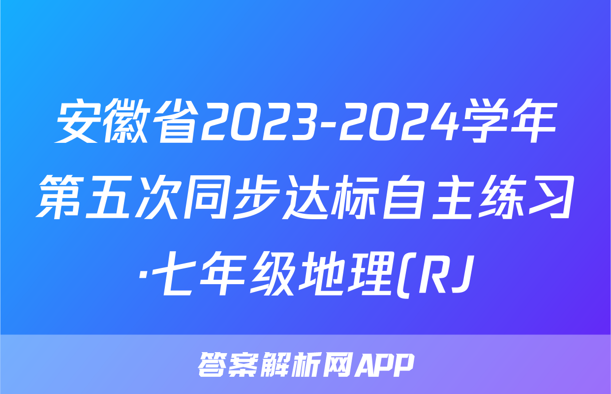 安徽省2023-2024学年第五次同步达标自主练习·七年级地理(RJ)答案