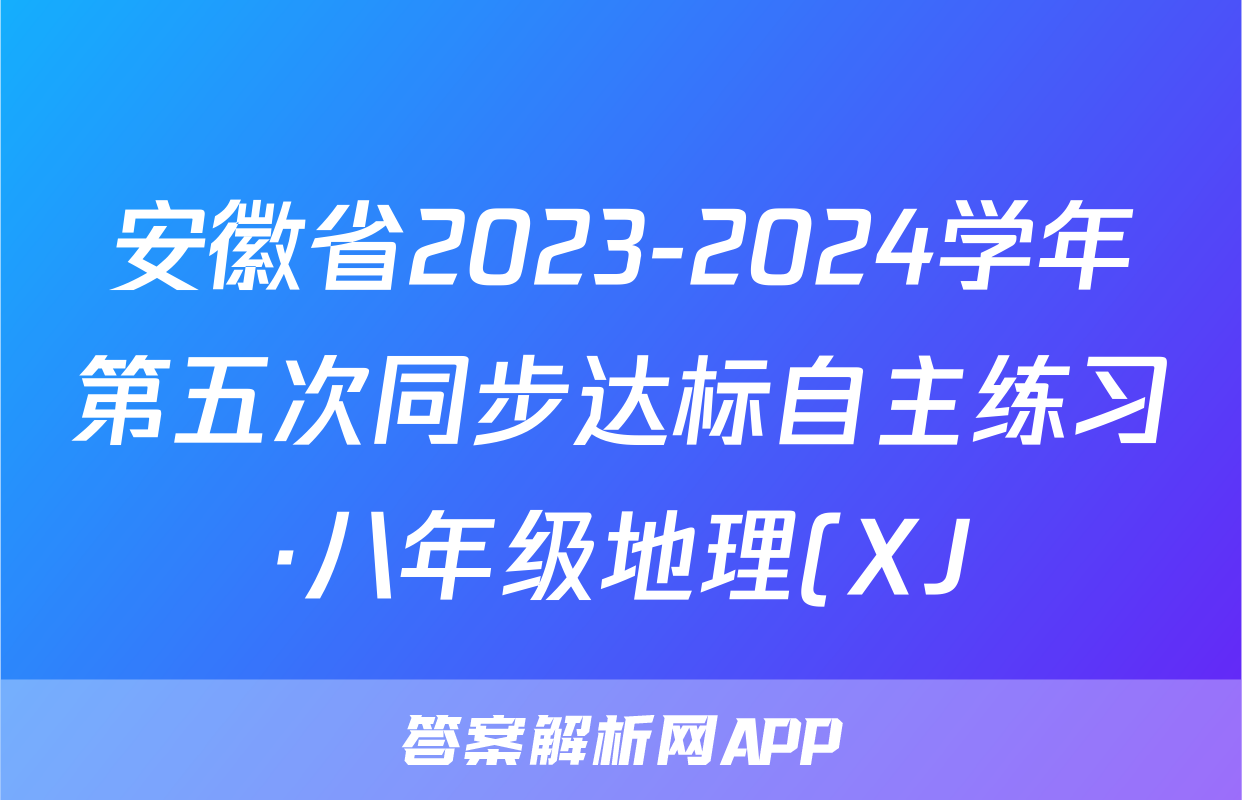 安徽省2023-2024学年第五次同步达标自主练习·八年级地理(XJ)答案
