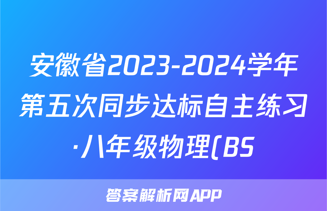 安徽省2023-2024学年第五次同步达标自主练习·八年级物理(BS)答案