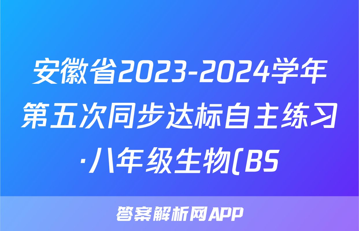 安徽省2023-2024学年第五次同步达标自主练习·八年级生物(BS)答案