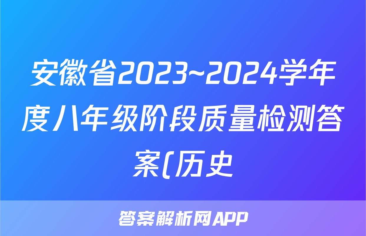 安徽省2023~2024学年度八年级阶段质量检测答案(历史)